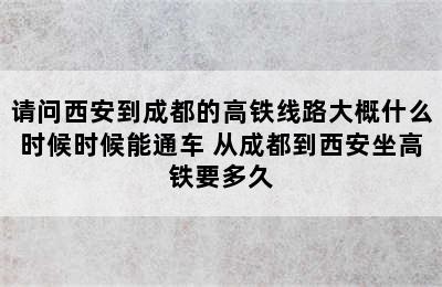 请问西安到成都的高铁线路大概什么时候时候能通车 从成都到西安坐高铁要多久